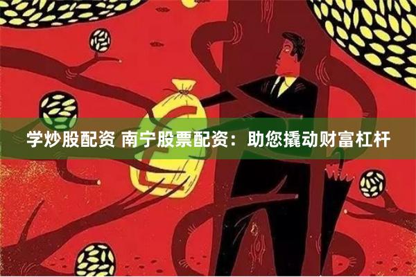 学炒股配资 南宁股票配资：助您撬动财富杠杆