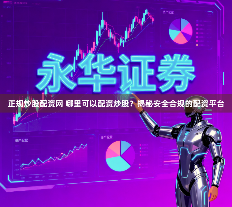 正规炒股配资网 哪里可以配资炒股？揭秘安全合规的配资平台