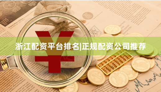 浙江配资平台排名|正规配资公司推荐