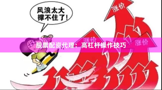 股票配资代理:高杠杆操作技巧