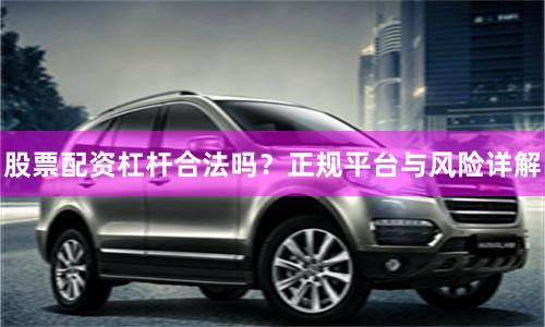 股票配资杠杆合法吗?正规平台与风险详解