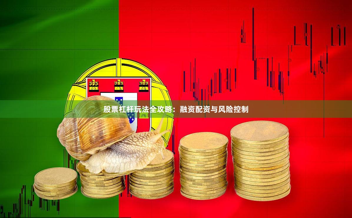 股票杠杆玩法全攻略：融资配资与风险控制