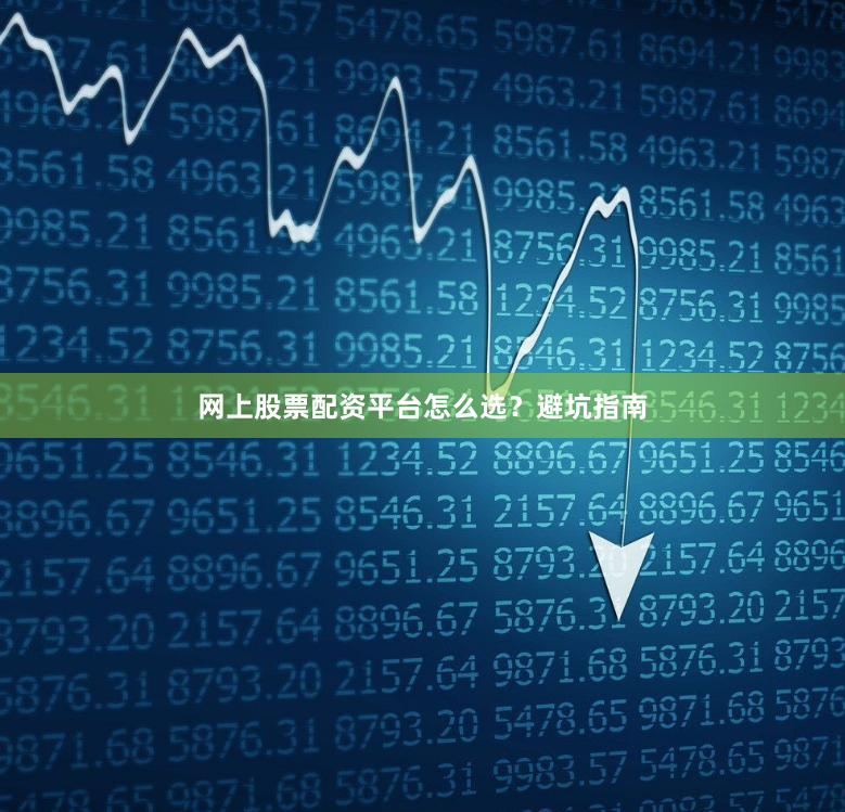 网上股票配资平台怎么选？避坑指南