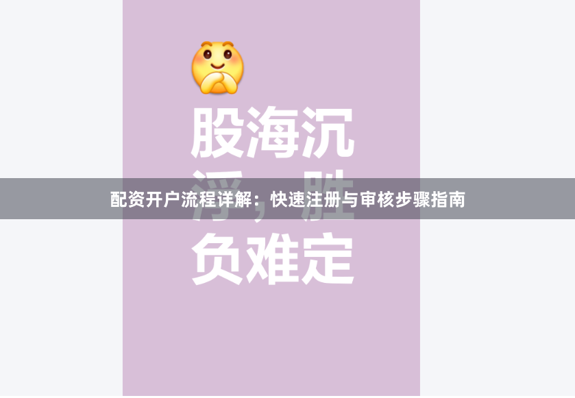 配资开户流程详解：快速注册与审核步骤指南