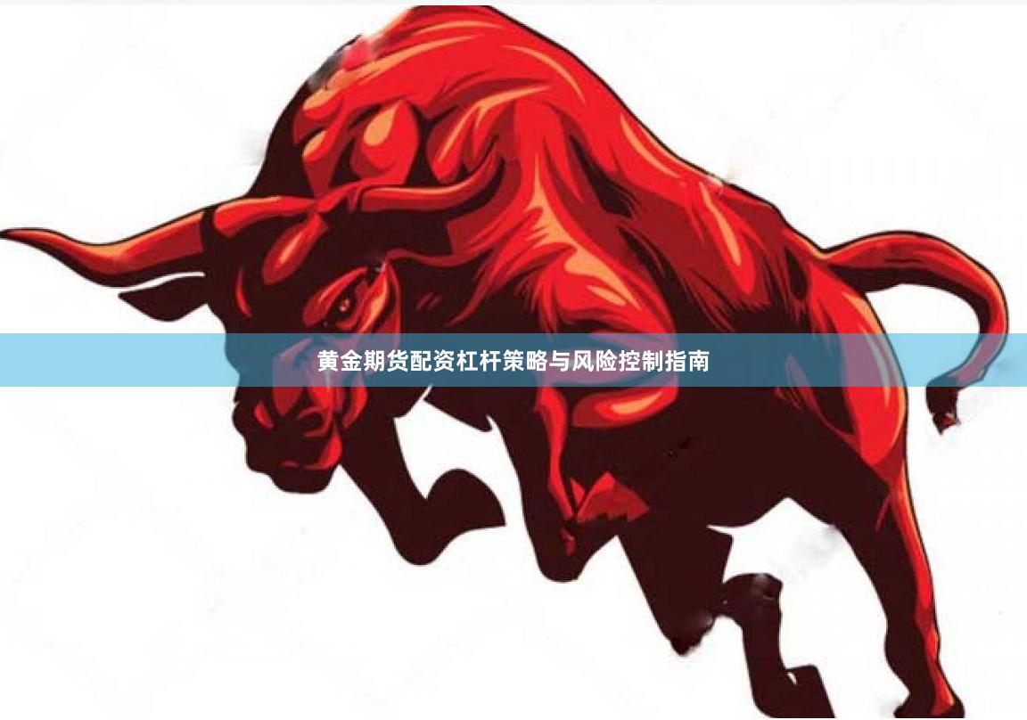 黄金期货配资杠杆策略与风险控制指南