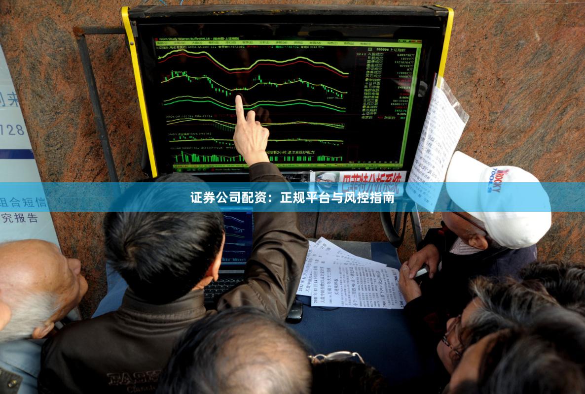 证券公司配资：正规平台与风控指南