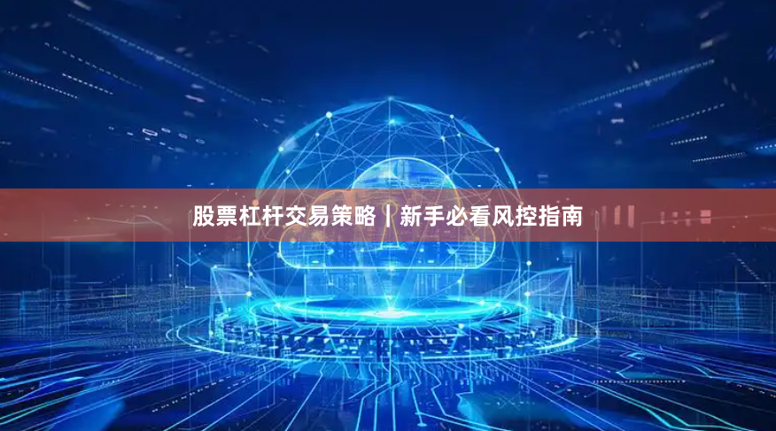 股票杠杆交易策略｜新手必看风控指南